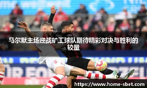 马尔默主场迎战矿工球队期待精彩对决与胜利的较量